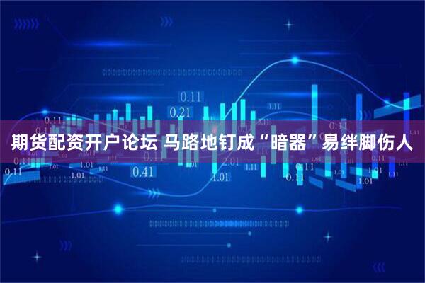 期货配资开户论坛 马路地钉成“暗器”易绊脚伤人