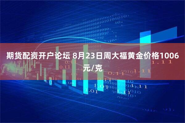 期货配资开户论坛 8月23日周大福黄金价格1006元/克