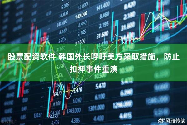 股票配资软件 韩国外长呼吁美方采取措施，防止扣押事件重演