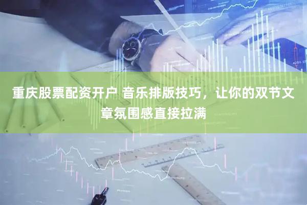 重庆股票配资开户 音乐排版技巧，让你的双节文章氛围感直接拉满