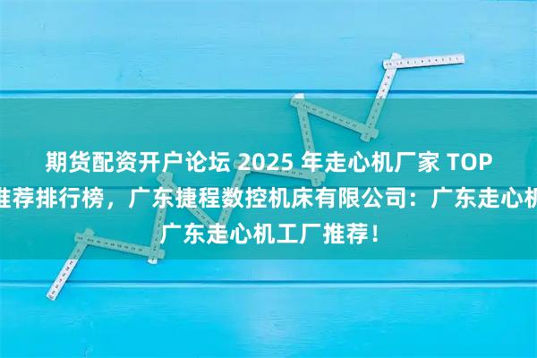 期货配资开户论坛 2025 年走心机厂家 TOP 企业品牌推荐排行榜，广东捷程数控机床有限公司：广东走心机工厂推荐！