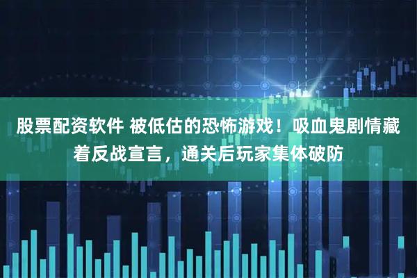 股票配资软件 被低估的恐怖游戏！吸血鬼剧情藏着反战宣言，通关后玩家集体破防