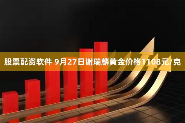 股票配资软件 9月27日谢瑞麟黄金价格1108元/克