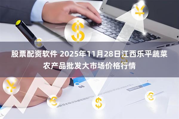 股票配资软件 2025年11月28日江西乐平蔬菜农产品批发大市场价格行情