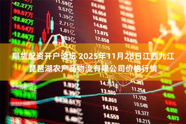 期货配资开户论坛 2025年11月28日江西九江琵琶湖农产品物流有限公司价格行情